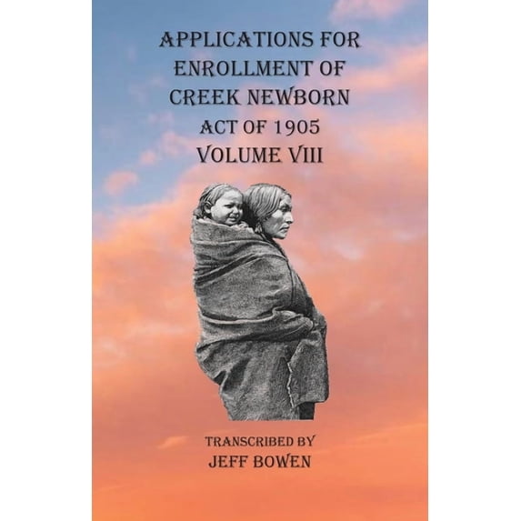 Applications For Enrollment of Creek Newborn Act of 1905 Volume VIII, (Paperback)
