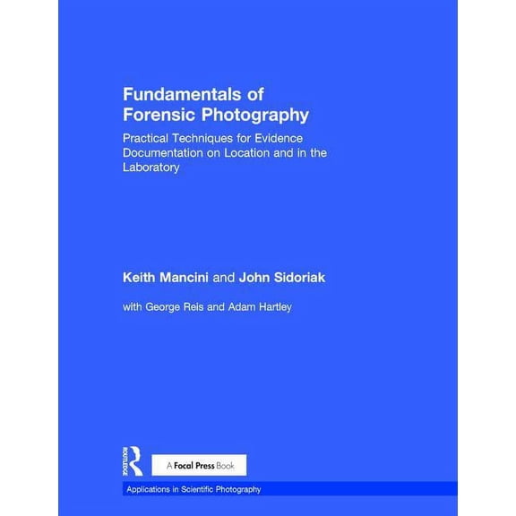 Applications in Scientific Photography: Fundamentals of Forensic Photography: Practical Techniques for Evidence Documentation on Location and in the Laboratory (Hardcover)