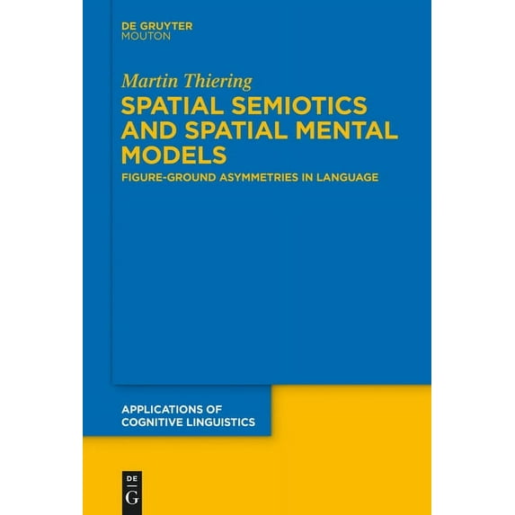 Applications of Cognitive Linguistics [A Spatial Semiotics and Spatial Mental Models: Figure-Ground Asymmetries in Language, Book 27, (Hardcover)