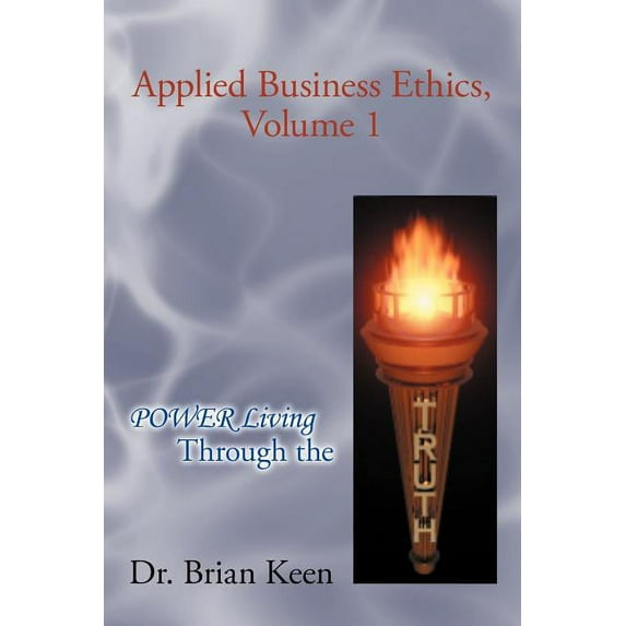 Applied Business Ethics : Power Living Through the Truth