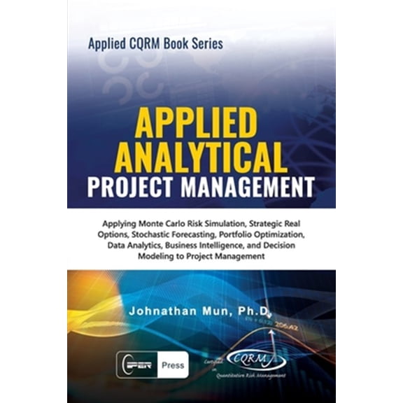 Pre-Owned Applied CQRM Book: Applied Analytical - Project Management: Applying Monte Carlo Risk Simulation, Strategic Real Options, Stochastic Forecasting, Portfolio Optimization, Data Analytics, Business Intelligence, and Decision Modeling to Project Management (Paperback)