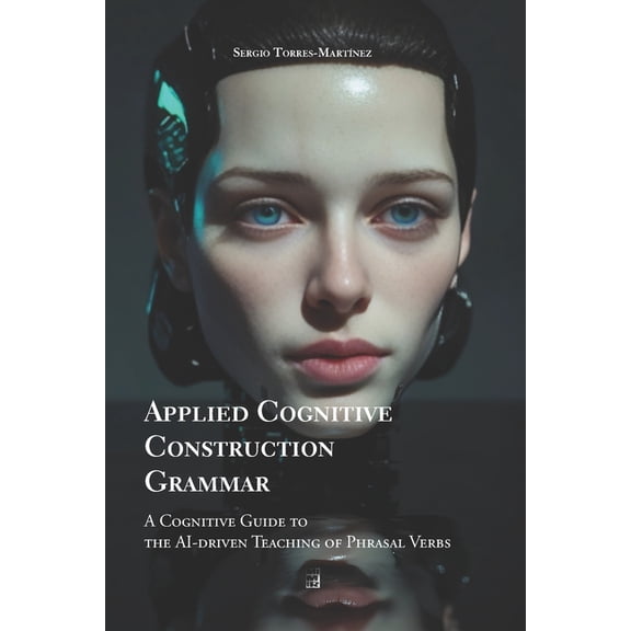 Applied Cognitive Construction Grammar Applied Cognitive Construction Grammar: A Cognitive Guide to the Ai-Driven Teaching of Phrasal Verbs, Book 4, (Paperback)