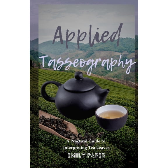 Applied Divination Applied Tasseography: A Practical Guide to Interpreting Tea Leaves, Book 4, (Paperback)