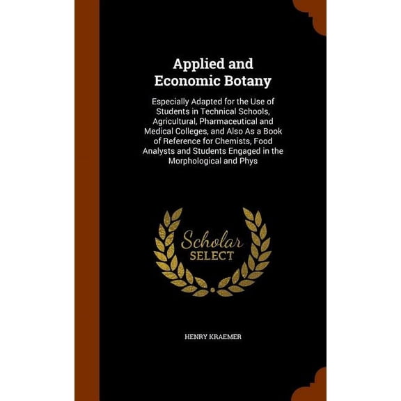 Applied and Economic Botany : Especially Adapted for the Use of Students in Technical Schools, Agricultural, Pharmaceutical and Medical Colleges, and Also As a Book of Reference for Chemists, Food Analysts and Students Engaged in the Morphological and Phys (Hardcover)