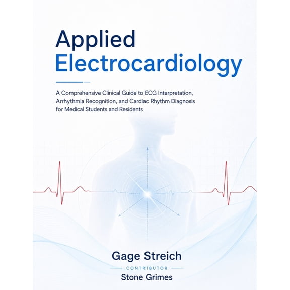 Applied Electrocardiology: A Comprehensive Clinical Guide to ECG Interpretation, Arrhythmia Recognition, and Cardiac Rhy, (Paperback)