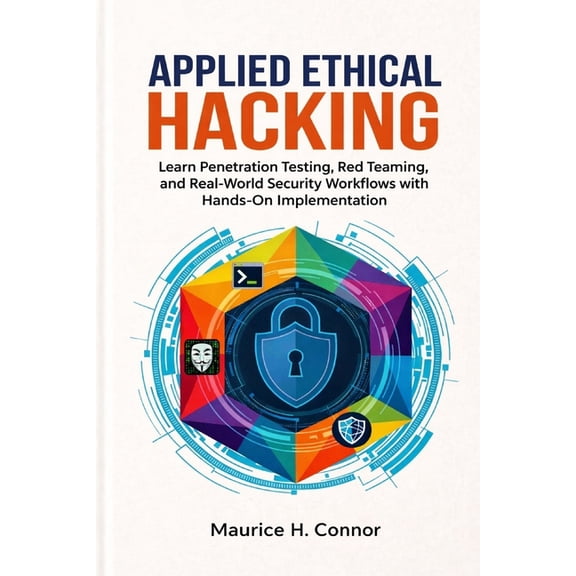 Applied Ethical Hacking: Learn Penetration Testing, Red Teaming, and Real-World Security Workflows with Hands-On Impleme, (Paperback)