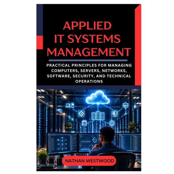 Applied IT Systems Management: Practical Principles for Managing Computers, Servers, Networks, Software, Security, and T, (Paperback)