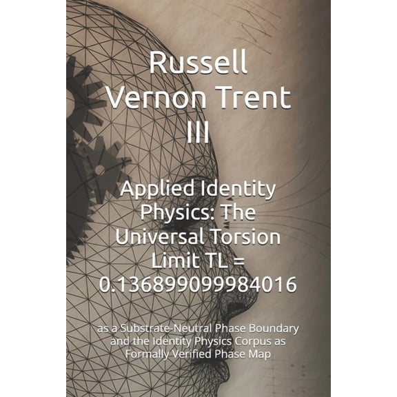 Applied Identity Physics: The Universal Torsion Limit TL = 0.136899099984016: as a Substrate-Neutral Phase Boundary and , (Paperback)