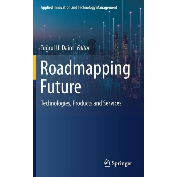 Applied Innovation and Technology Manage Roadmapping Future: Technologies, Products and Services, (Hardcover)