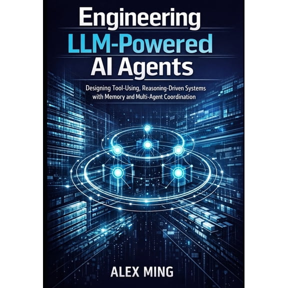 Applied Large Language Model Engineering Engineering LLM Powered AI Agents: Designing Tool Using, Reasoning Driven Systems with Memory and Multi-Agent Coordinati, Book 2, (Paperback)