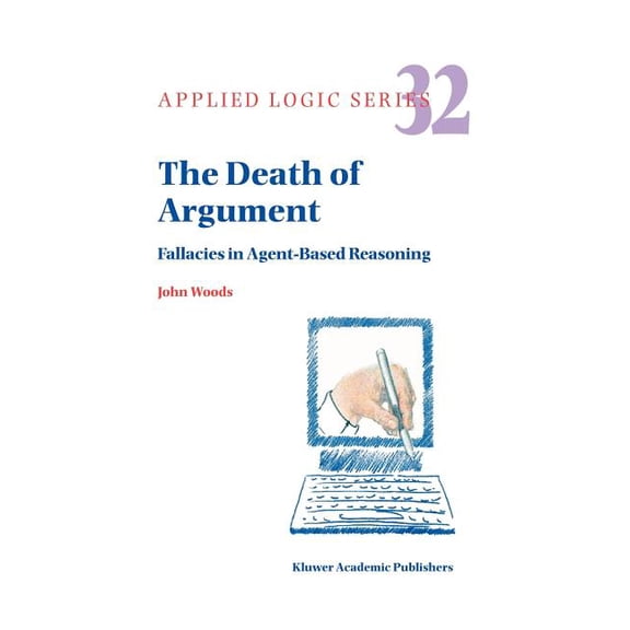 Applied Logic The Death of Argument: Fallacies in Agent Based Reasoning, Book 32, (Paperback)