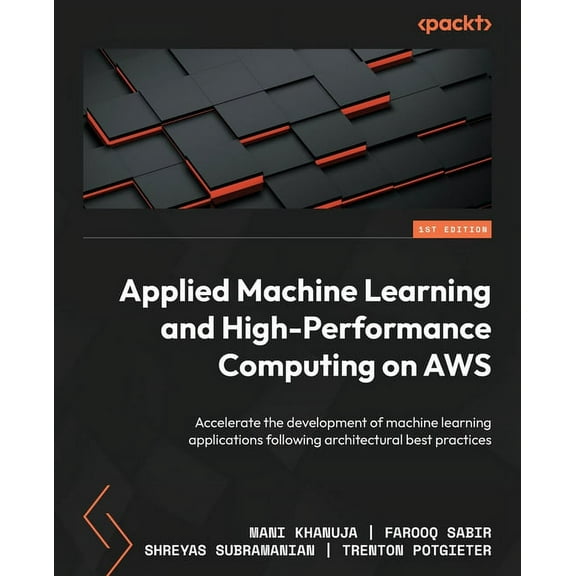 Applied Machine Learning and High-Performance Computing on AWS: Accelerate the development of machine learning applications following architectural best practices (Paperback)