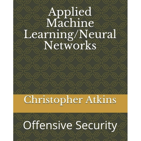 Applied Machine Learning/Neural Networks: Offensive Security