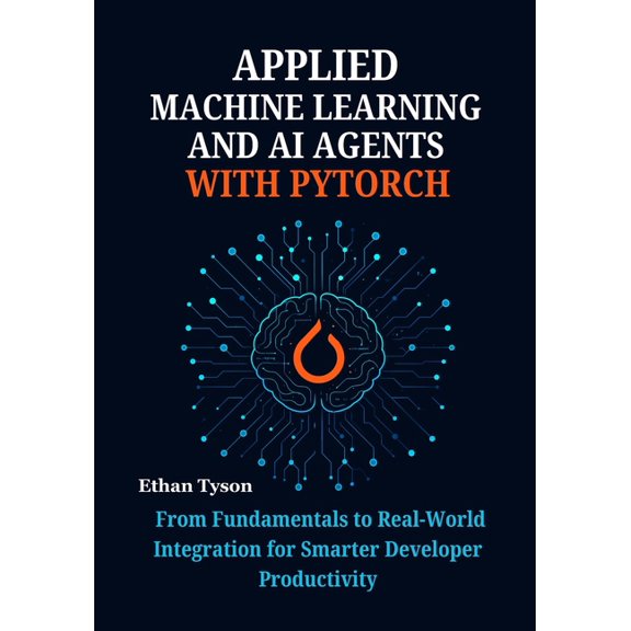 The Robust Agent Applied Machine Learning and AI Agents with PyTorch: From Fundamentals to Real-World Integration for Smarter Developer P, Book 1, (Paperback)