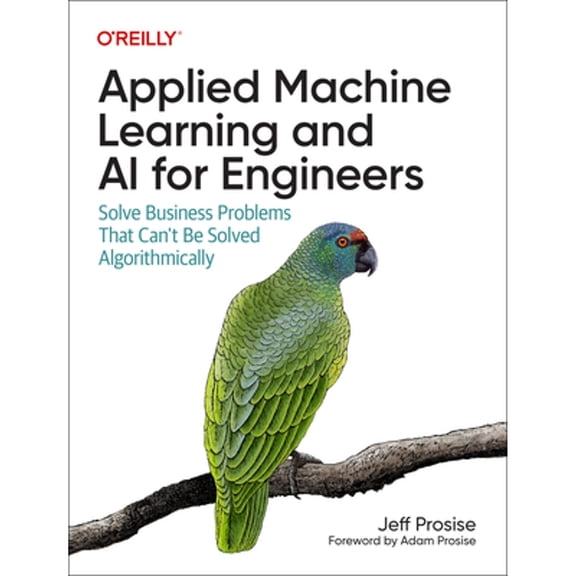 Pre-Owned Applied Machine Learning and AI for Engineers: Solve Business Problems That Can't Be Solved Algorithmically, 9781492098058, 1492098051, Paperback, 1 edition