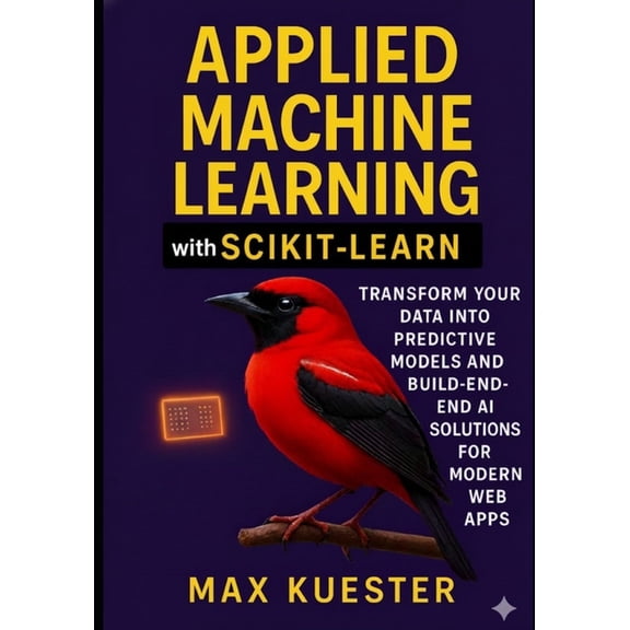 Applied Machine Learning with Scikit-Learn: Transform Your Data Into Predictive Models and Build End-to-End AI Solutions, (Paperback)