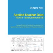 Applied Nuclear Data, Volume 1 - Radionuclide Handbook, Edition 10 Isotope Reference Handbook for Application in Spectr, Paperback