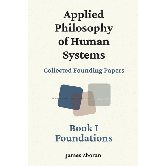 Applied Philosophy of Human Systems: Collected Founding Papers: Book I: Foundations, (Paperback)