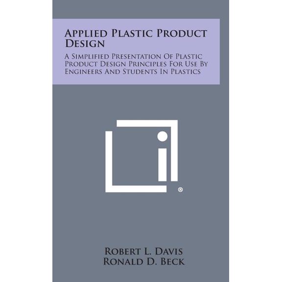 Applied Plastic Product Design : A Simplified Presentation of Plastic Product Design Principles for Use by Engineers and Students in Plastics (Hardcover)