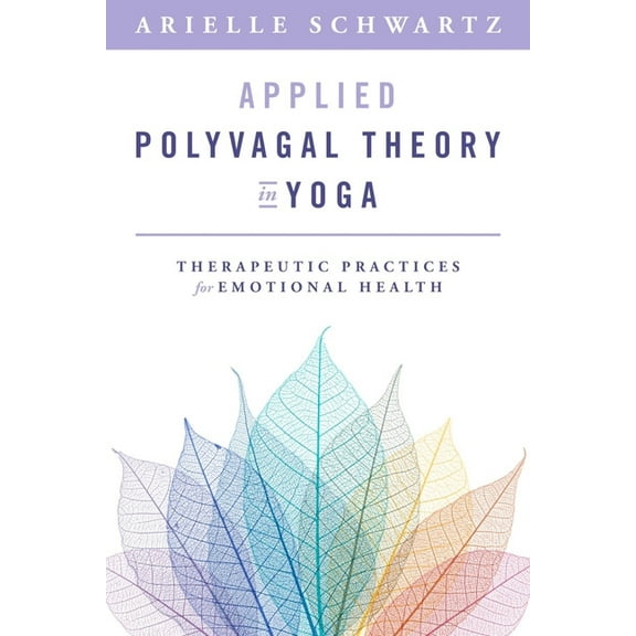 Applied Polyvagal Theory in Yoga: Therapeutic Practices for Emotional Health, (Paperback)