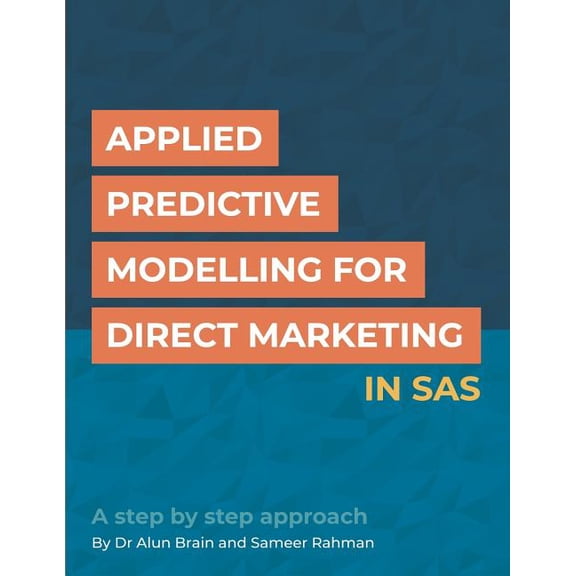 Applied Predictive Modelling for Direct Marketing in SAS: A step by step approach Paperback 1723874175 9781723874178 Mr Sameer Rahman, Dr Alun Brain