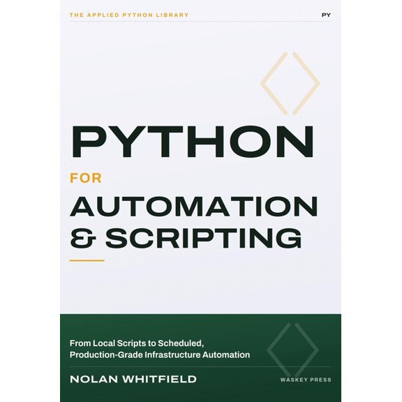 The Applied Python Library Python For Automation & Scripting: From Local Scripts to Scheduled, Production-Grade Infrastructure Automation, (Paperback)
