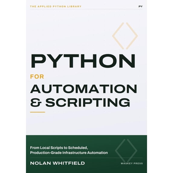 The Applied Python Library Python For Automation & Scripting: From Local Scripts to Scheduled, Production-Grade Infrastructure Automation, (Paperback)