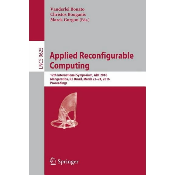 Applied Reconfigurable Computing: 12th International Symposium, ARC 2016 Mangaratiba, Rj, Brazil, March 22-24, 2016 Proc, (Paperback)