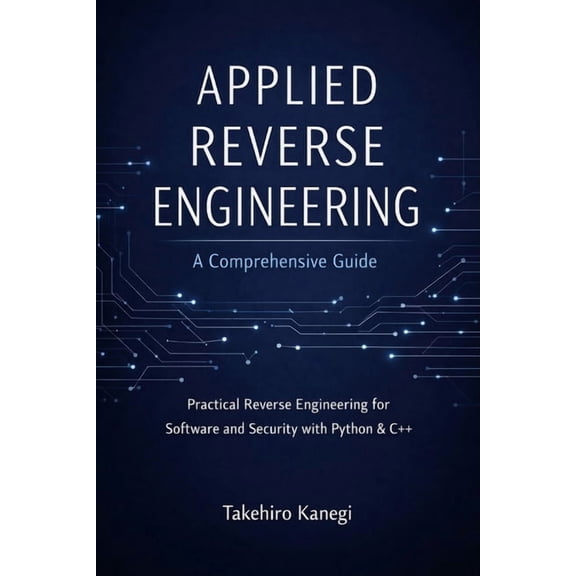 Applied Reverse Engineering: A Comprehensive Guide: Practical Reverse Engineering for Software and Security with Python , (Paperback)