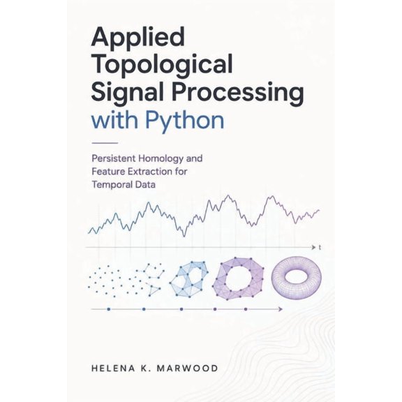 Applied Topological Signal Processing with Python: Persistent Homology and Feature Extraction for Temporal Data, (Paperback)