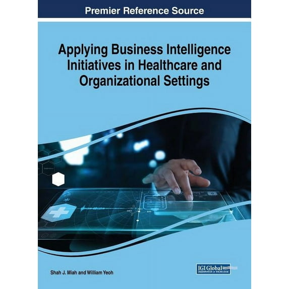 Applying Business Intelligence Initiatives in Healthcare and Organizational Settings Applying Business Intelligence Initiatives in Healthcare and Organizational Settings (Hardcover)