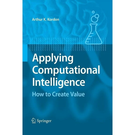 Applying Computational Intelligence: How to Create Value, (Paperback)