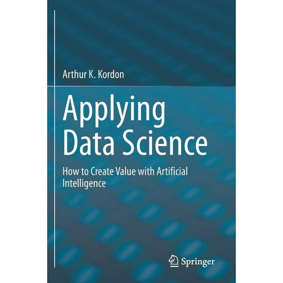 Applying Data Science: How to Create Value with Artificial Intelligence, (Paperback)