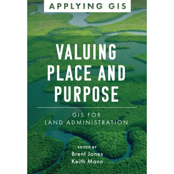 Applying GIS Valuing Place and Purpose: GIS for Land Administration, Book 7, (Paperback)