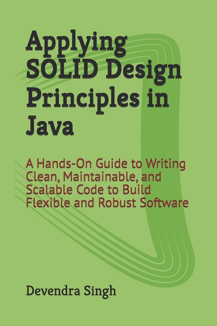Applying SOLID Design Principles in Java: A Hands-On Guide to Writing ...