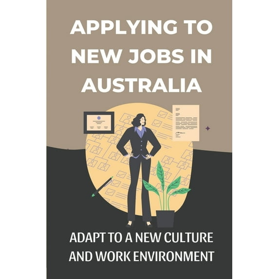 Applying To New Jobs In Australia: Adapt To A New Culture And Work Environment: Succeed In Australia (Paperback)