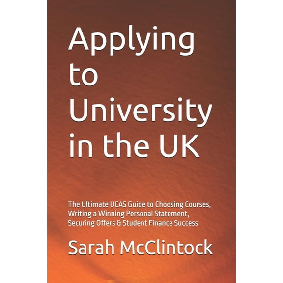 Applying to University in the UK: The Ultimate UCAS Guide to Choosing Courses, Writing a Winning Personal Statement, Sec, (Paperback)