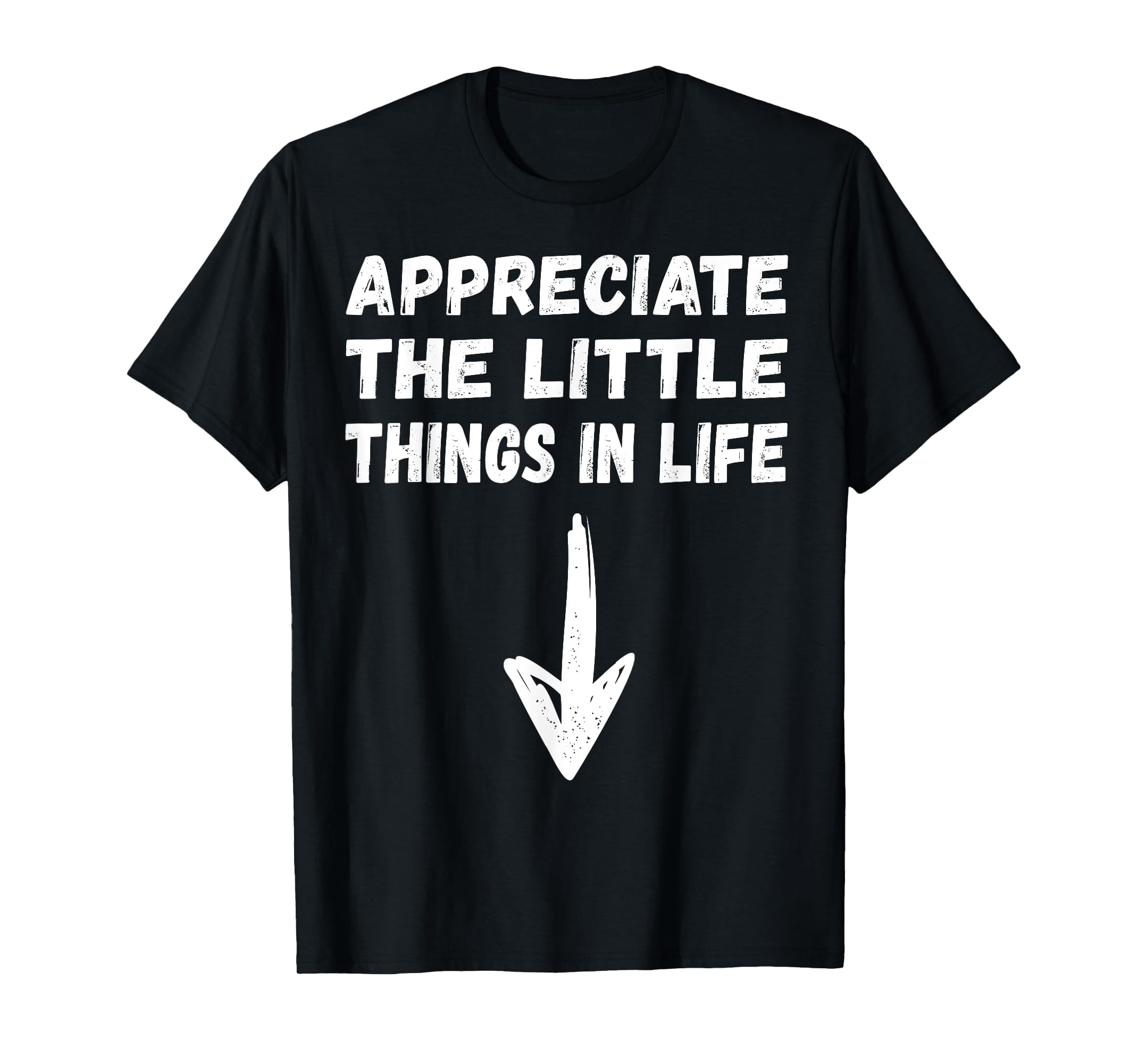 Appreciate The Little Things In Life Funny Joke Adult Humor TShirt