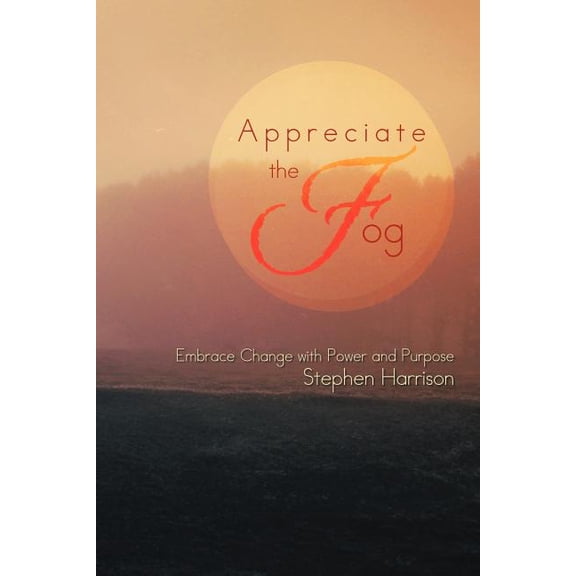 Appreciate the Fog : Embrace Change With Power and Purpose