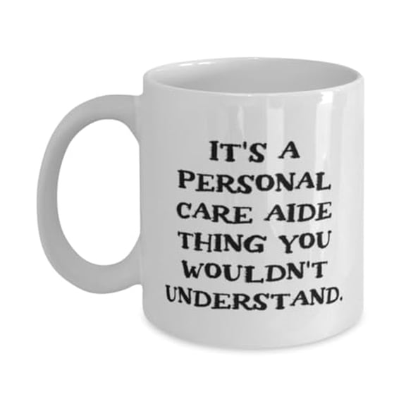 Appreciation Personal care aide 11oz Mug, It's a, Sarcastic Gifts for Coworkers from Friends, Birthday Unique Gifts, Gift ideas for personal care aides, Presents for personal care aides, Gift
