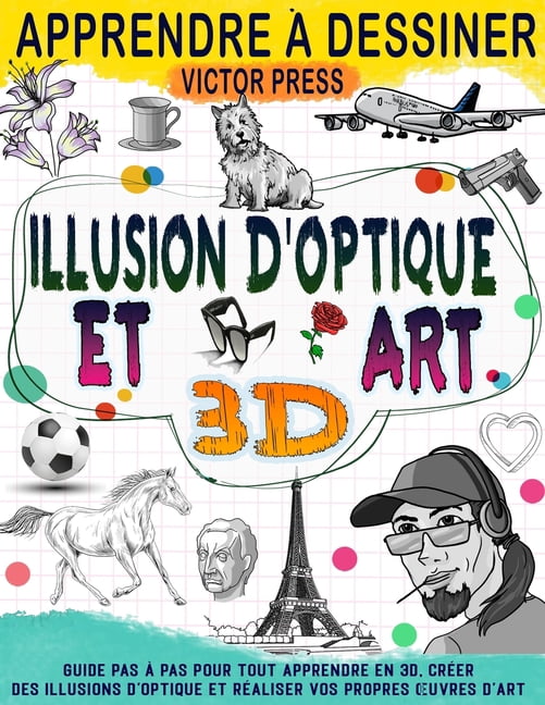 Apprendre Ã  dessiner l'art 3D et des illusions d'optique: CrÃ©ez vos propres oeuvres d'art grÃ¢ce Ã  ce guid, (Paperback)