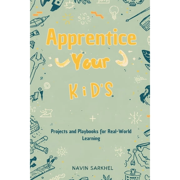 Apprentice Your Kids: Projects and Playbooks for Real-World Learning, (Paperback)