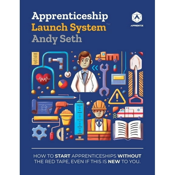 Apprenticeship Launch System: How to Start Apprenticeships without the Red Tape, Even If This Is New to You, (Paperback)