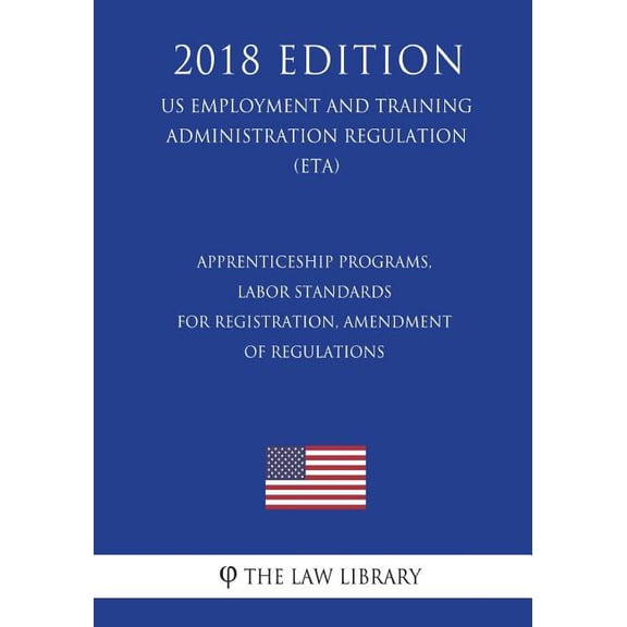 Apprenticeship Programs, Labor Standards for Registration, Amendment of Regulations US Employment and Training Administration Regulation ETA 2018 Edition Paperback 1722112468 9781722112462 The