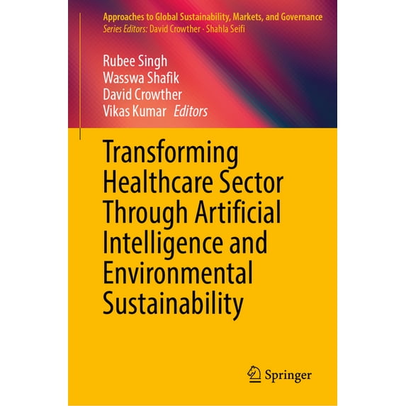 Approaches to Global Sustainability, Mar Transforming Healthcare Sector Through Artificial Intelligence and Environmental Sustainability, (Hardcover)