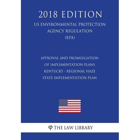 Approval and Promulgation of Implementation Plans - Kentucky - Regional Haze State Implementation Plan (US Environmental Protection Agency Regulation) (EPA) (2018 Edition) (Paperback)