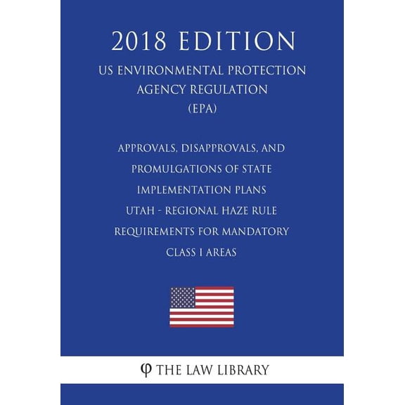 Approvals, Disapprovals, and Promulgations of State Implementation Plans - Utah - Regional Haze Rule Requirements for Mandatory Class I Areas (US Environmental Protection Agency Regulation) (EPA) (201