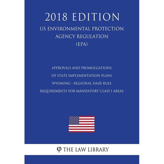 Approvals and Promulgations of State Implementation Plans - Wyoming - Regional Haze Rule Requirements for Mandatory Class I Areas (US Environmental Protection Agency Regulation) (EPA) (2018 Edition) (