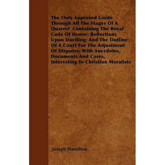 The Only Approved Guide Through All The Stages Of A Quarrel  Containing The Royal Code Of Honor; Reflections Upon Duelling; And The Outline Of A Court