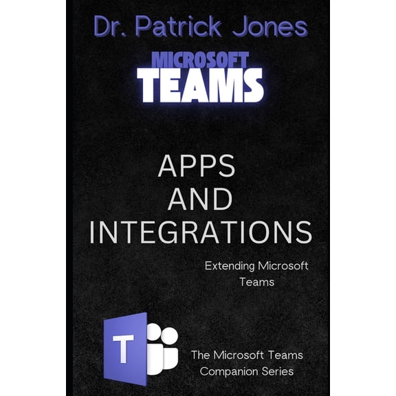 The Microsoft Teams Companion Apps and Integrations: Extending Microsoft Teams, Book 5, (Paperback)